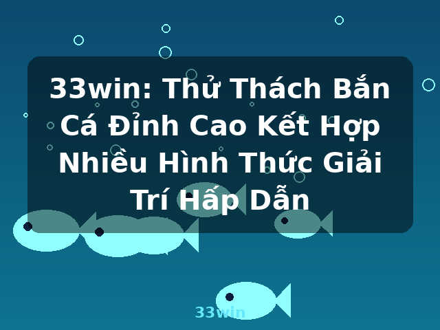 33win: Thử Thách Bắn Cá Đỉnh Cao Kết Hợp Nhiều Hình Thức Giải Trí Hấp Dẫn - 33win