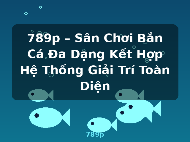 789p – Sân Chơi Bắn Cá Đa Dạng Kết Hợp Hệ Thống Giải Trí Toàn Diện - 789p 789p – Sân Chơi Bắn Cá Đa Dạng Kết Hợp Hệ Thống Giải Trí Toàn Diện - 789p