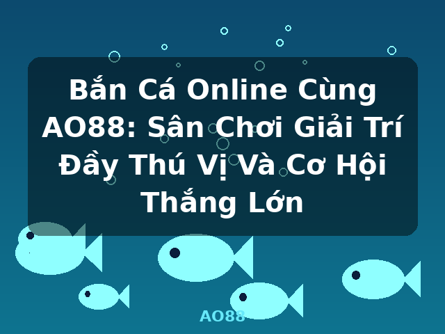 Bắn Cá Online Cùng AO88: Sân Chơi Giải Trí Đầy Thú Vị Và Cơ Hội Thắng Lớn - AO88