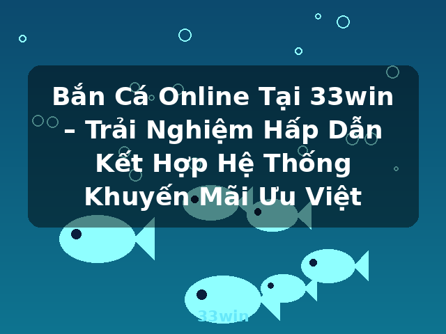 Bắn Cá Online Tại 33win – Trải Nghiệm Hấp Dẫn Kết Hợp Hệ Thống Khuyến Mãi Ưu Việt - 33win Bắn Cá Online Tại 33win – Trải Nghiệm Hấp Dẫn Kết Hợp Hệ Thống Khuyến Mãi Ưu Việt - 33win