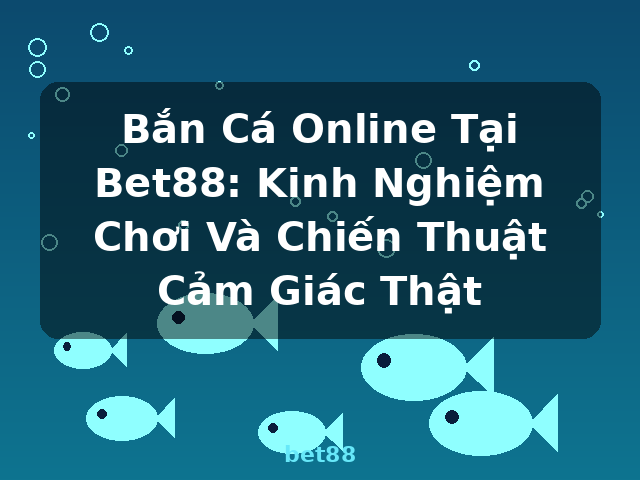 Bắn Cá Online Tại Bet88: Kinh Nghiệm Chơi Và Chiến Thuật Cảm Giác Thật - bet88 Bắn Cá Online Tại Bet88: Kinh Nghiệm Chơi Và Chiến Thuật Cảm Giác Thật - bet88