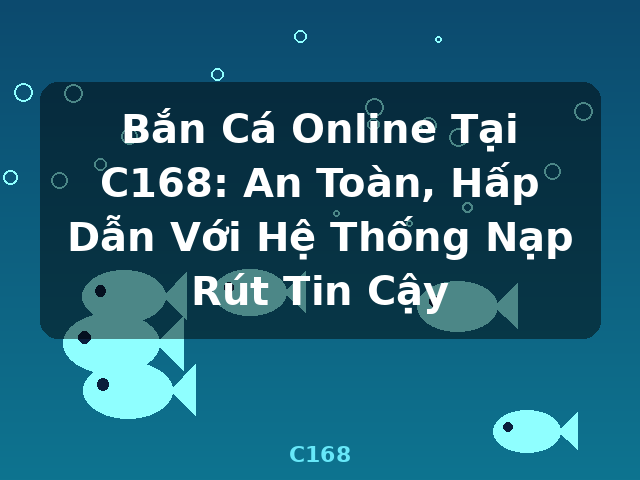 Bắn Cá Online Tại C168: An Toàn, Hấp Dẫn Với Hệ Thống Nạp Rút Tin Cậy - C168 Bắn Cá Online Tại C168: An Toàn, Hấp Dẫn Với Hệ Thống Nạp Rút Tin Cậy - C168