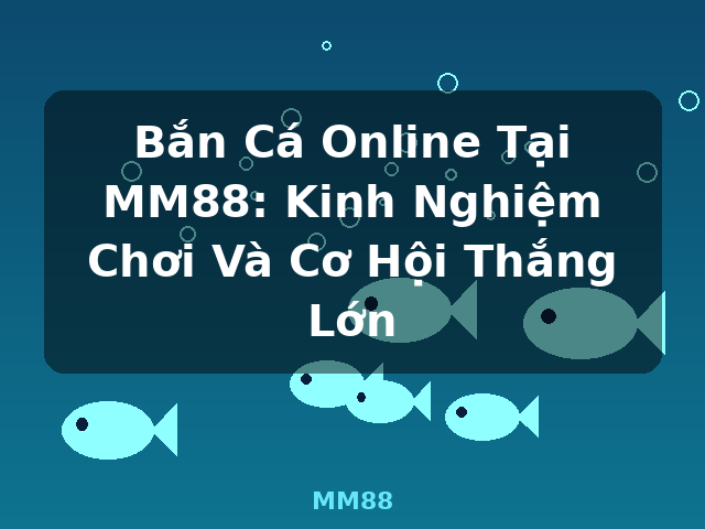 Bắn Cá Online Tại MM88: Kinh Nghiệm Chơi Và Cơ Hội Thắng Lớn - MM88
