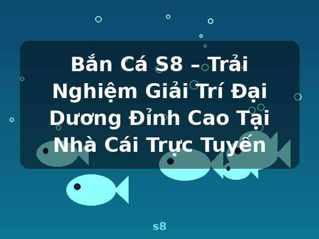 Bắn Cá S8 – Trải Nghiệm Giải Trí Đại Dương Đỉnh Cao Tại Nhà Cái Trực Tuyến - s8 Bắn Cá S8 – Trải Nghiệm Giải Trí Đại Dương Đỉnh Cao Tại Nhà Cái Trực Tuyến - s8