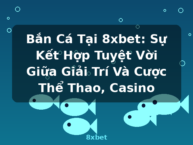 Bắn Cá Tại 8xbet: Sự Kết Hợp Tuyệt Vời Giữa Giải Trí Và Cược Thể Thao, Casino - 8xbet Bắn Cá Tại 8xbet: Sự Kết Hợp Tuyệt Vời Giữa Giải Trí Và Cược Thể Thao, Casino - 8xbet