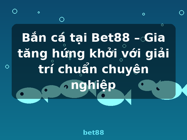 Bắn cá tại Bet88 – Gia tăng hứng khởi với giải trí chuẩn chuyên nghiệp - bet88 Bắn cá tại Bet88 – Gia tăng hứng khởi với giải trí chuẩn chuyên nghiệp - bet88
