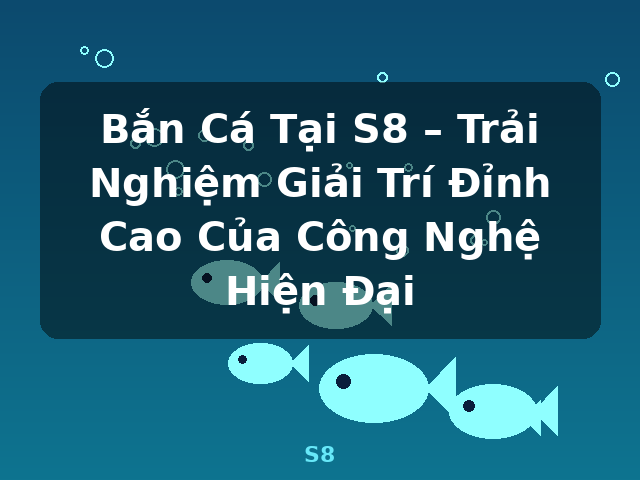 Bắn Cá Tại S8 – Trải Nghiệm Giải Trí Đỉnh Cao Của Công Nghệ Hiện Đại - S8
