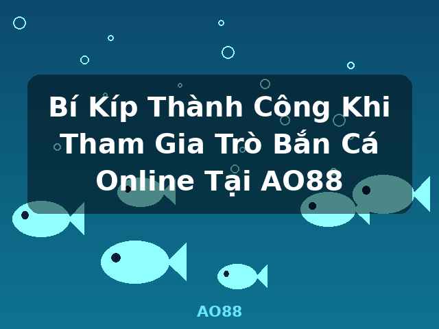 Bí Kíp Thành Công Khi Tham Gia Trò Bắn Cá Online Tại AO88 - AO88