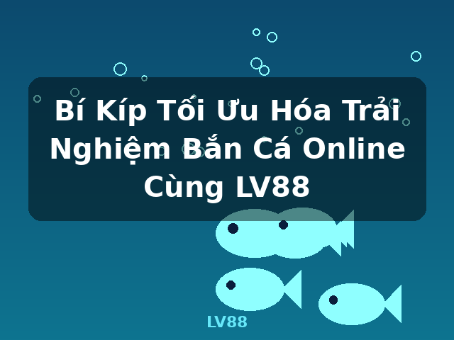 Bí Kíp Tối Ưu Hóa Trải Nghiệm Bắn Cá Online Cùng LV88 - LV88 Bí Kíp Tối Ưu Hóa Trải Nghiệm Bắn Cá Online Cùng LV88 - LV88