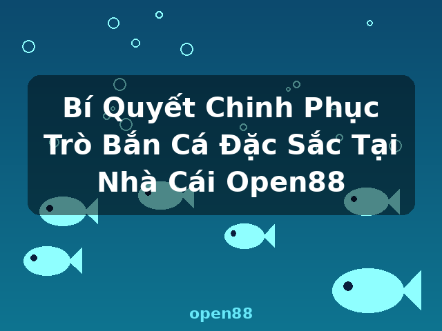 Bí Quyết Chinh Phục Trò Bắn Cá Đặc Sắc Tại Nhà Cái Open88 - open88