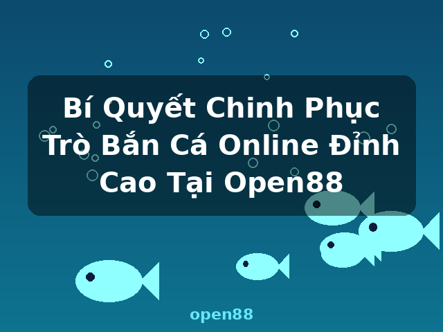 Bí Quyết Chinh Phục Trò Bắn Cá Online Đỉnh Cao Tại Open88 - open88