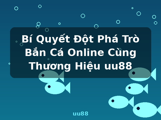 Bí Quyết Đột Phá Trò Bắn Cá Online Cùng Thương Hiệu uu88 - uu88