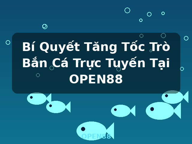 Bí Quyết Tăng Tốc Trò Bắn Cá Trực Tuyến Tại OPEN88 - OPEN88