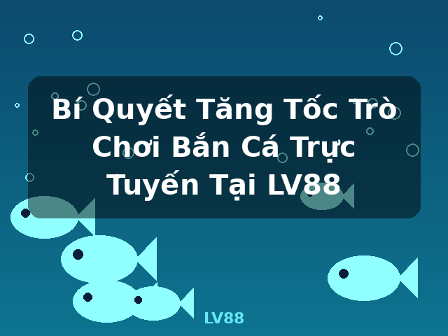 Bí Quyết Tăng Tốc Trò Chơi Bắn Cá Trực Tuyến Tại LV88 - LV88