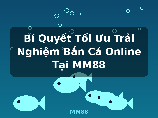 Bí Quyết Tối Ưu Trải Nghiệm Bắn Cá Online Tại MM88 - MM88