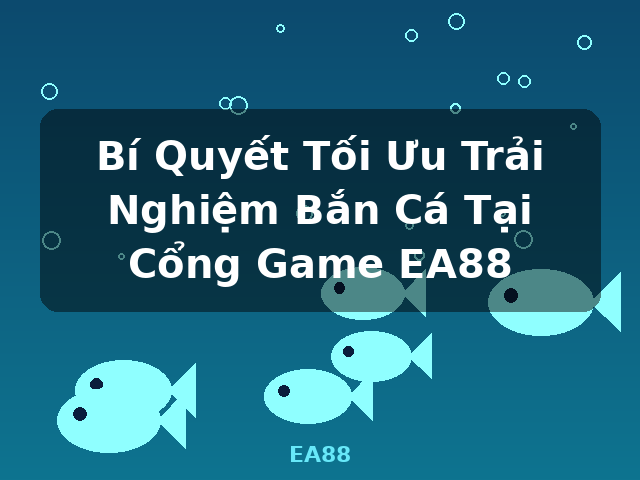 Bí Quyết Tối Ưu Trải Nghiệm Bắn Cá Tại Cổng Game EA88 - EA88 Bí Quyết Tối Ưu Trải Nghiệm Bắn Cá Tại Cổng Game EA88 - EA88