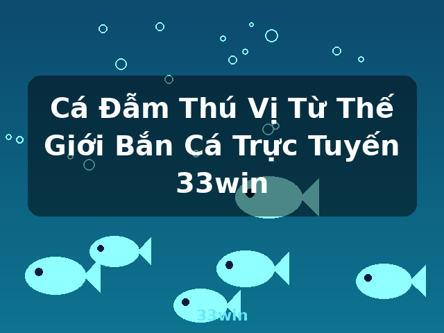 Cá Đẫm Thú Vị Từ Thế Giới Bắn Cá Trực Tuyến 33win - 33win