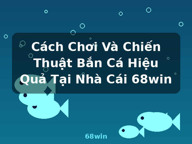 Cách Chơi Và Chiến Thuật Bắn Cá Hiệu Quả Tại Nhà Cái 68win - 68win Cách Chơi Và Chiến Thuật Bắn Cá Hiệu Quả Tại Nhà Cái 68win - 68win