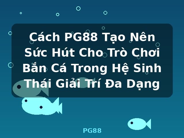 Cách PG88 Tạo Nên Sức Hút Cho Trò Chơi Bắn Cá Trong Hệ Sinh Thái Giải Trí Đa Dạng - PG88 Cách PG88 Tạo Nên Sức Hút Cho Trò Chơi Bắn Cá Trong Hệ Sinh Thái Giải Trí Đa Dạng - PG88
