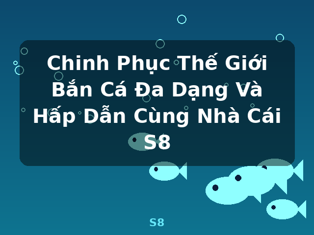 Chinh Phục Thế Giới Bắn Cá Đa Dạng Và Hấp Dẫn Cùng Nhà Cái S8 - S8