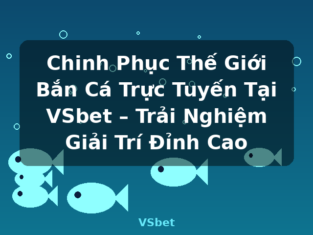 Chinh Phục Thế Giới Bắn Cá Trực Tuyến Tại VSbet – Trải Nghiệm Giải Trí Đỉnh Cao - VSbet