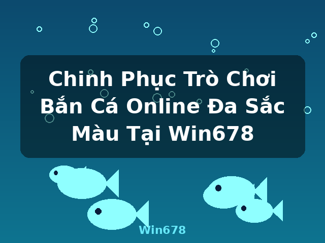 Chinh Phục Trò Chơi Bắn Cá Online Đa Sắc Màu Tại Win678 - Win678
