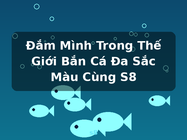 Đắm Mình Trong Thế Giới Bắn Cá Đa Sắc Màu Cùng S8 - s8