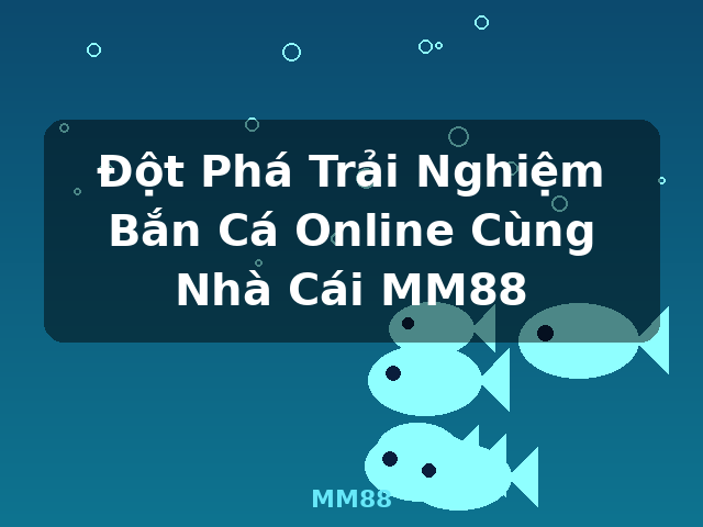 Đột Phá Trải Nghiệm Bắn Cá Online Cùng Nhà Cái MM88 - MM88