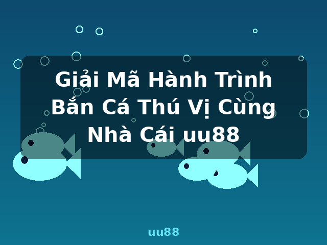 Giải Mã Hành Trình Bắn Cá Thú Vị Cùng Nhà Cái uu88 - uu88