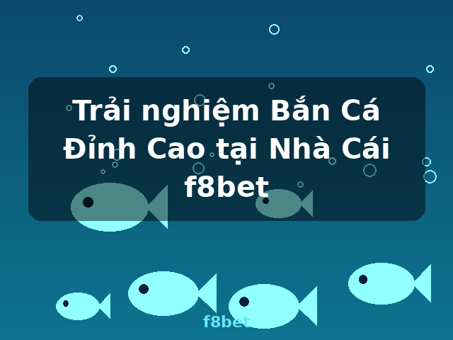 Trải nghiệm Bắn Cá Đỉnh Cao tại Nhà Cái f8bet - f8bet Trải nghiệm Bắn Cá Đỉnh Cao tại Nhà Cái f8bet - f8bet