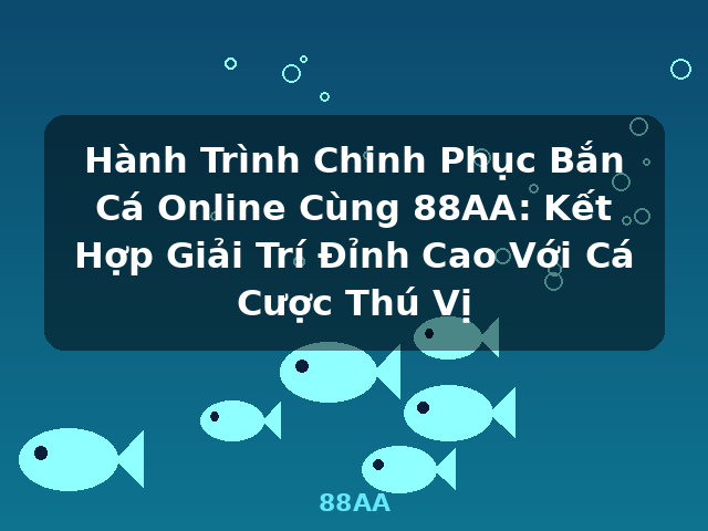 Hành Trình Chinh Phục Bắn Cá Online Cùng 88AA: Kết Hợp Giải Trí Đỉnh Cao Với Cá Cược Thú Vị - 88AA