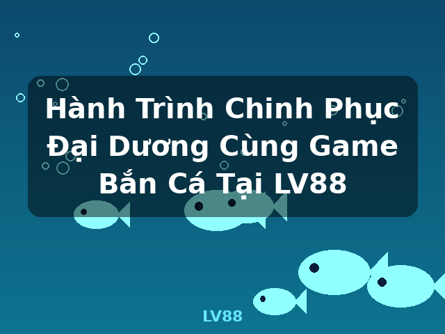 Hành Trình Chinh Phục Đại Dương Cùng Game Bắn Cá Tại LV88 - LV88 Hành Trình Chinh Phục Đại Dương Cùng Game Bắn Cá Tại LV88 - LV88