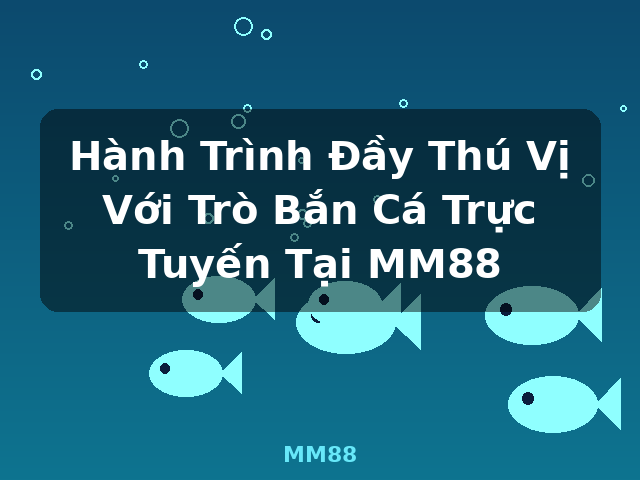 Hành Trình Đầy Thú Vị Với Trò Bắn Cá Trực Tuyến Tại MM88 - MM88