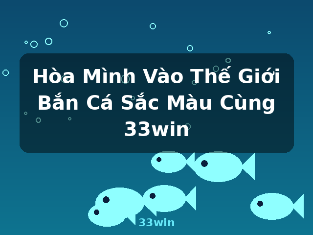Hòa Mình Vào Thế Giới Bắn Cá Sắc Màu Cùng 33win - 33win