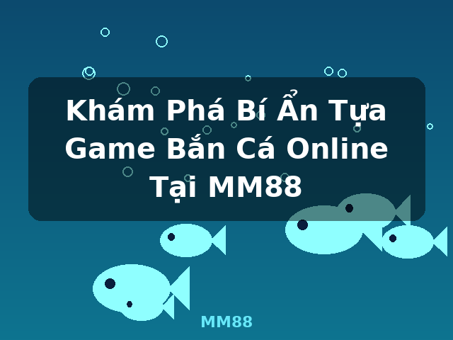 Khám Phá Bí Ẩn Tựa Game Bắn Cá Online Tại MM88 - MM88
