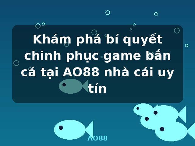 Khám phá bí quyết chinh phục game bắn cá tại AO88 nhà cái uy tín - AO88