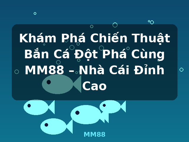 Khám Phá Chiến Thuật Bắn Cá Đột Phá Cùng MM88 – Nhà Cái Đỉnh Cao - MM88