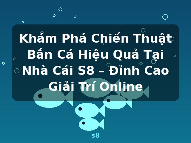 Khám Phá Chiến Thuật Bắn Cá Hiệu Quả Tại Nhà Cái S8 – Đỉnh Cao Giải Trí Online - s8