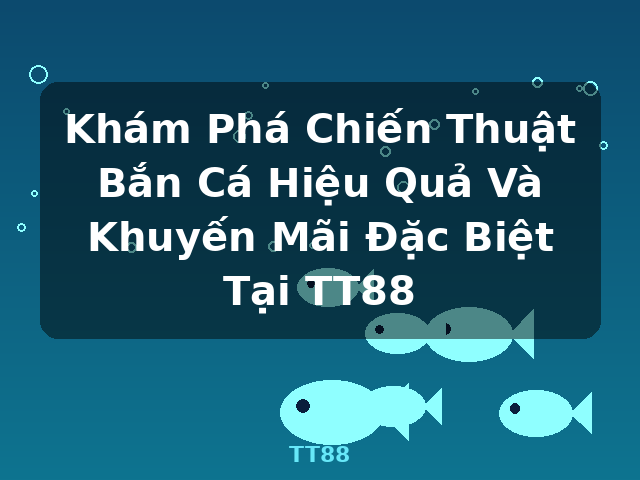 Khám Phá Chiến Thuật Bắn Cá Hiệu Quả Và Khuyến Mãi Đặc Biệt Tại TT88 - TT88
