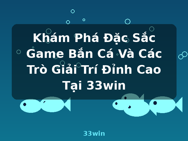 Khám Phá Đặc Sắc Game Bắn Cá Và Các Trò Giải Trí Đỉnh Cao Tại 33win - 33win