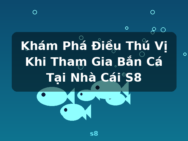 Khám Phá Điều Thú Vị Khi Tham Gia Bắn Cá Tại Nhà Cái S8 - s8