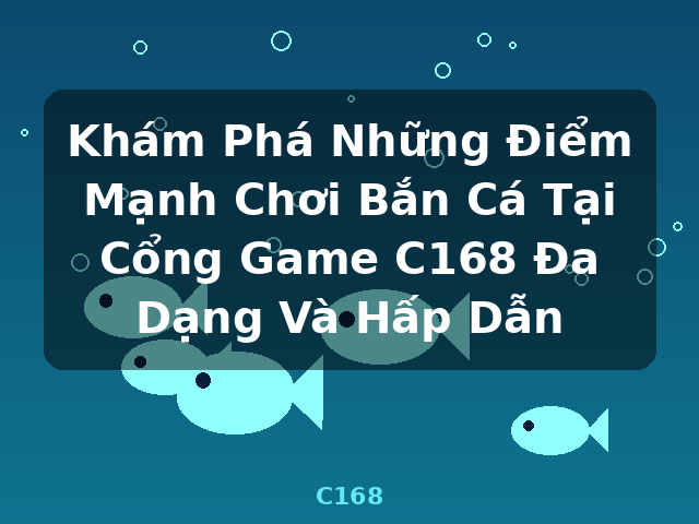 Khám Phá Những Điểm Mạnh Chơi Bắn Cá Tại Cổng Game C168 Đa Dạng Và Hấp Dẫn - C168 Khám Phá Những Điểm Mạnh Chơi Bắn Cá Tại Cổng Game C168 Đa Dạng Và Hấp Dẫn - C168