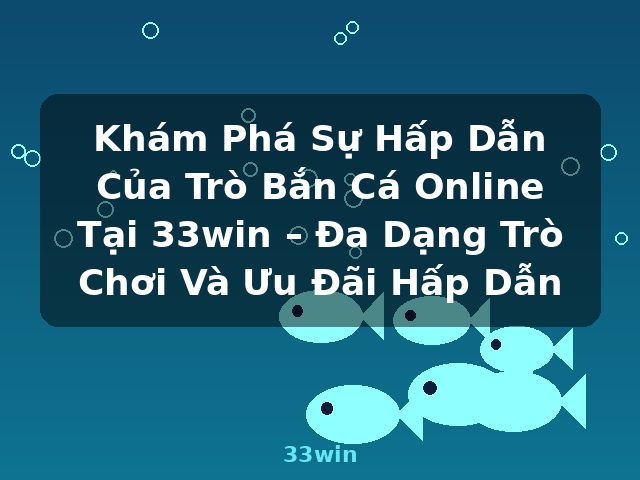 Khám Phá Sự Hấp Dẫn Của Trò Bắn Cá Online Tại 33win – Đa Dạng Trò Chơi Và Ưu Đãi Hấp Dẫn - 33win