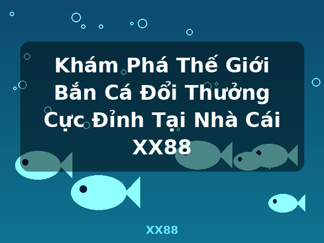 Khám Phá Thế Giới Bắn Cá Đổi Thưởng Cực Đỉnh Tại Nhà Cái XX88 - XX88 Khám Phá Thế Giới Bắn Cá Đổi Thưởng Cực Đỉnh Tại Nhà Cái XX88 - XX88