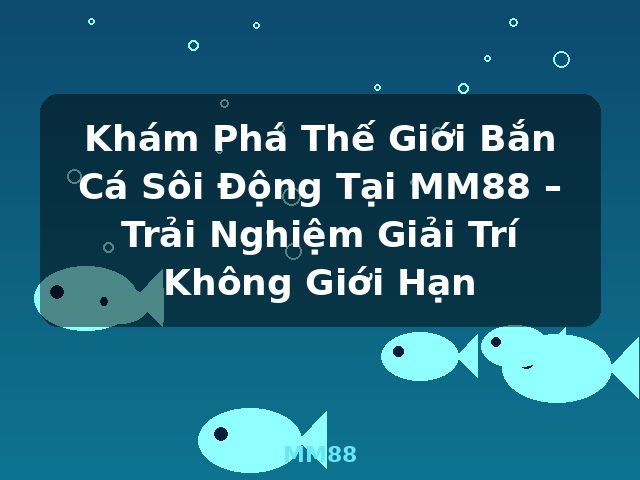 Khám Phá Thế Giới Bắn Cá Sôi Động Tại MM88 – Trải Nghiệm Giải Trí Không Giới Hạn - MM88