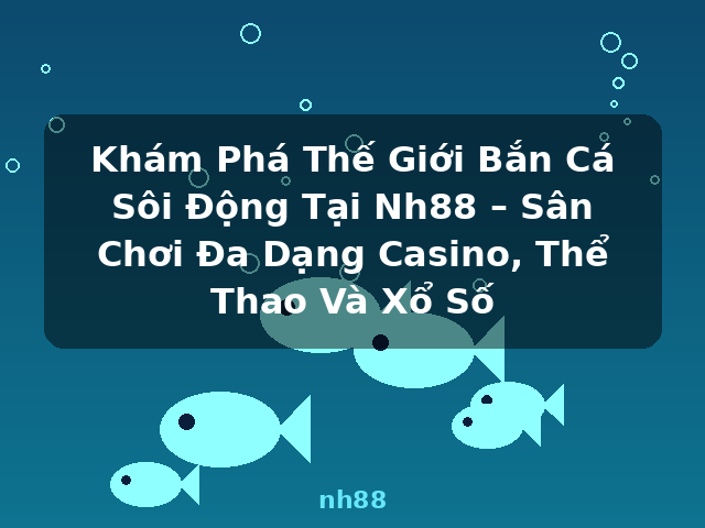 Khám Phá Thế Giới Bắn Cá Sôi Động Tại Nh88 – Sân Chơi Đa Dạng Casino, Thể Thao Và Xổ Số - nh88 Khám Phá Thế Giới Bắn Cá Sôi Động Tại Nh88 – Sân Chơi Đa Dạng Casino, Thể Thao Và Xổ Số - nh88