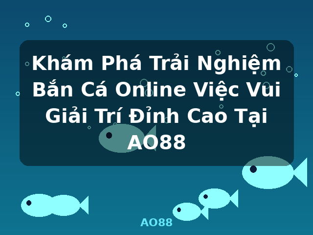 Khám Phá Trải Nghiệm Bắn Cá Online Việc Vui Giải Trí Đỉnh Cao Tại AO88 - AO88