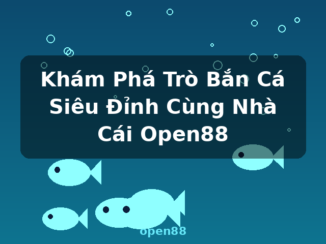 Khám Phá Trò Bắn Cá Siêu Đỉnh Cùng Nhà Cái Open88 - open88