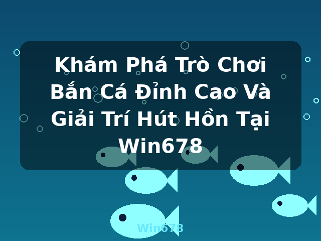 Khám Phá Trò Chơi Bắn Cá Đỉnh Cao Và Giải Trí Hút Hồn Tại Win678 - Win678 Khám Phá Trò Chơi Bắn Cá Đỉnh Cao Và Giải Trí Hút Hồn Tại Win678 - Win678