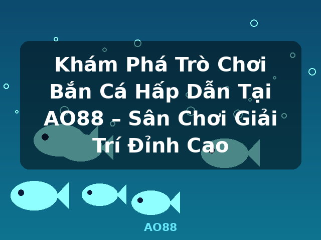 Khám Phá Trò Chơi Bắn Cá Hấp Dẫn Tại AO88 – Sân Chơi Giải Trí Đỉnh Cao - AO88